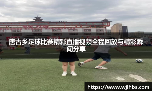 唐古乡足球比赛精彩直播视频全程回放与精彩瞬间分享