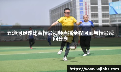 五道河足球比赛精彩视频直播全程回顾与精彩瞬间分享