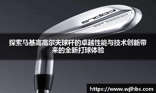 探索马基高高尔夫球杆的卓越性能与技术创新带来的全新打球体验