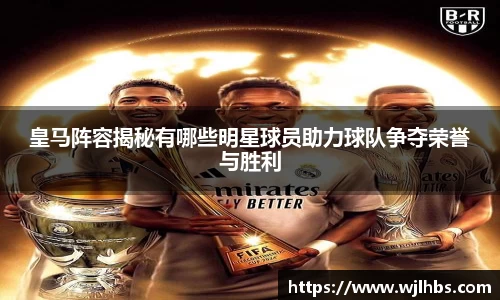 皇马阵容揭秘有哪些明星球员助力球队争夺荣誉与胜利