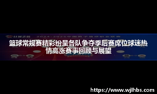 篮球常规赛精彩纷呈各队争夺季后赛席位球迷热情高涨赛事回顾与展望