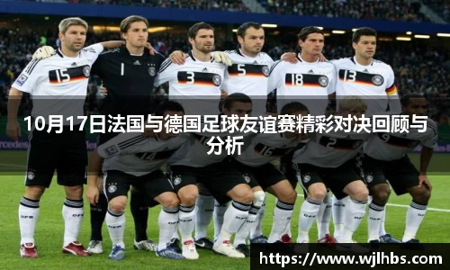 10月17日法国与德国足球友谊赛精彩对决回顾与分析