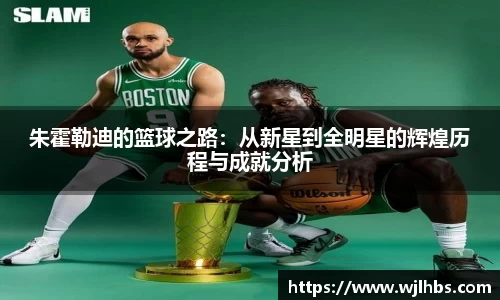 朱霍勒迪的篮球之路：从新星到全明星的辉煌历程与成就分析