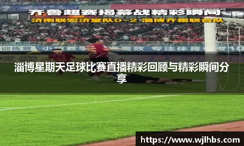 淄博星期天足球比赛直播精彩回顾与精彩瞬间分享