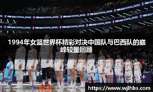 1994年女篮世界杯精彩对决中国队与巴西队的巅峰较量回顾