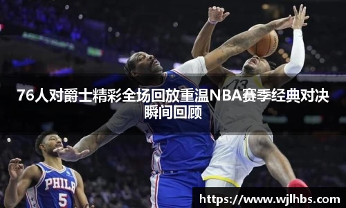 76人对爵士精彩全场回放重温NBA赛季经典对决瞬间回顾